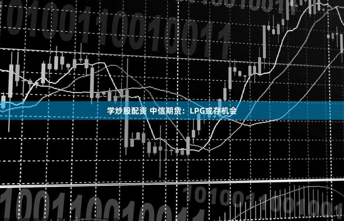 学炒股配资 中信期货：LPG或存机会