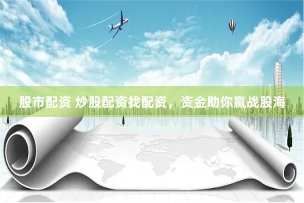 股市配资 炒股配资找配资，资金助你赢战股海