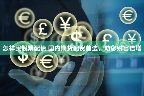 怎样买股票配债 国内期货配资首选，助您财富倍增